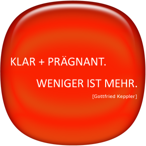 klar + prägnant. Weniger ist mehr. (Gottfried Keppler)