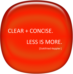 Clear + Concise. Less is more. (Gottfired Keppler)