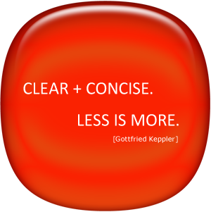 Clear + Concise. Less is more. (Gottfried Keppler)